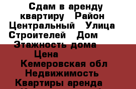 Сдам в аренду квартиру › Район ­ Центральный › Улица ­ Строителей › Дом ­ 72 › Этажность дома ­ 9 › Цена ­ 12 000 - Кемеровская обл. Недвижимость » Квартиры аренда   . Кемеровская обл.